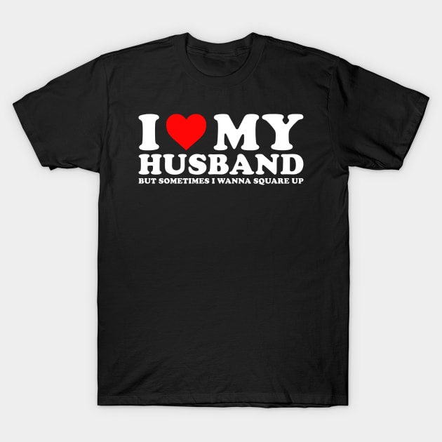 I Love My Husband But Sometimes I Wanna Square Up T-Shirt by unaffectedmoor